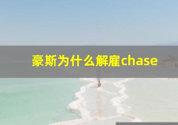 豪斯为什么解雇chase