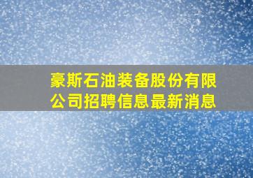 豪斯石油装备股份有限公司招聘信息最新消息