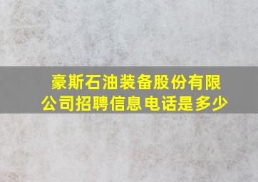 豪斯石油装备股份有限公司招聘信息电话是多少