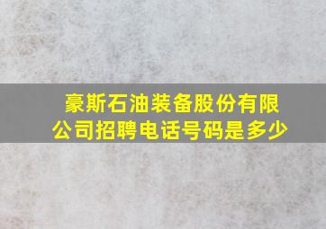 豪斯石油装备股份有限公司招聘电话号码是多少