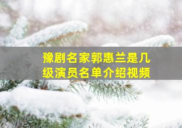 豫剧名家郭惠兰是几级演员名单介绍视频