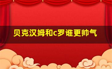 贝克汉姆和c罗谁更帅气