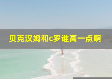 贝克汉姆和c罗谁高一点啊