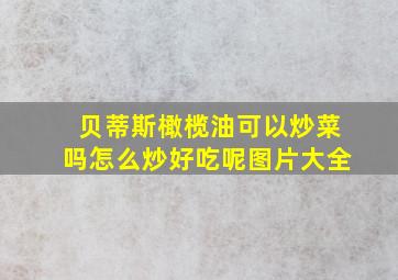 贝蒂斯橄榄油可以炒菜吗怎么炒好吃呢图片大全