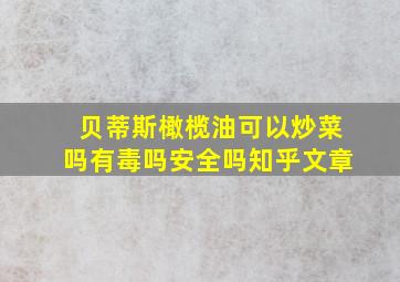 贝蒂斯橄榄油可以炒菜吗有毒吗安全吗知乎文章