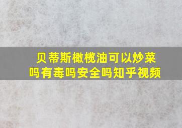 贝蒂斯橄榄油可以炒菜吗有毒吗安全吗知乎视频