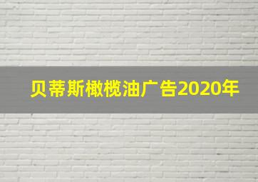 贝蒂斯橄榄油广告2020年