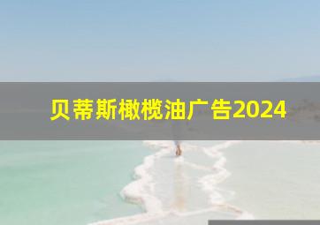 贝蒂斯橄榄油广告2024