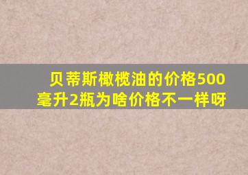 贝蒂斯橄榄油的价格500毫升2瓶为啥价格不一样呀