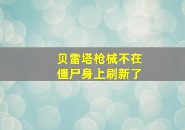 贝雷塔枪械不在僵尸身上刷新了