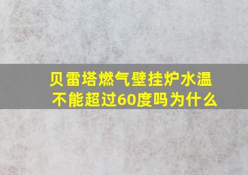 贝雷塔燃气壁挂炉水温不能超过60度吗为什么