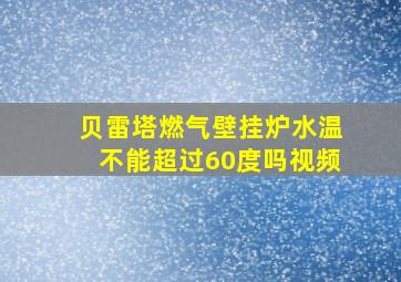 贝雷塔燃气壁挂炉水温不能超过60度吗视频