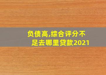 负债高,综合评分不足去哪里贷款2021