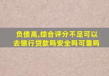 负债高,综合评分不足可以去银行贷款吗安全吗可靠吗