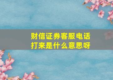 财信证券客服电话打来是什么意思呀