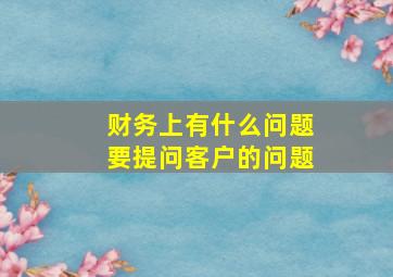 财务上有什么问题要提问客户的问题