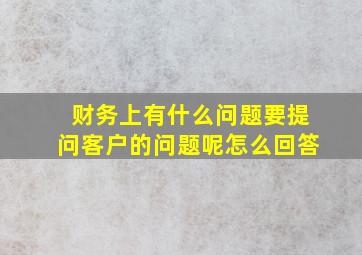 财务上有什么问题要提问客户的问题呢怎么回答