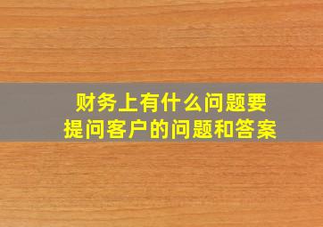 财务上有什么问题要提问客户的问题和答案