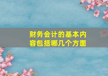 财务会计的基本内容包括哪几个方面