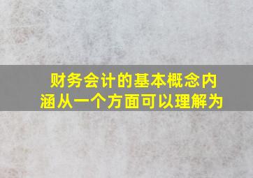 财务会计的基本概念内涵从一个方面可以理解为