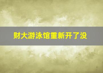 财大游泳馆重新开了没