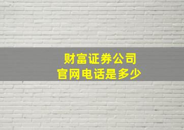 财富证券公司官网电话是多少