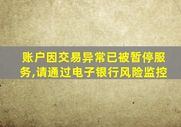 账户因交易异常已被暂停服务,请通过电子银行风险监控