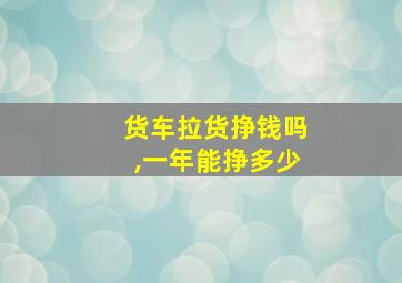 货车拉货挣钱吗,一年能挣多少