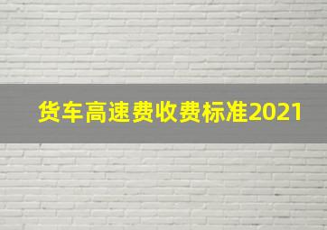 货车高速费收费标准2021