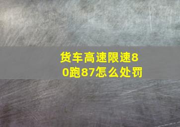 货车高速限速80跑87怎么处罚