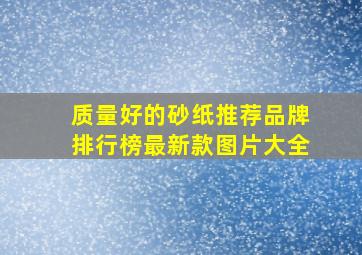 质量好的砂纸推荐品牌排行榜最新款图片大全