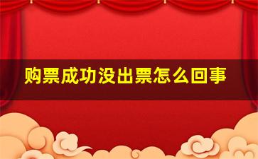 购票成功没出票怎么回事