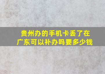 贵州办的手机卡丢了在广东可以补办吗要多少钱