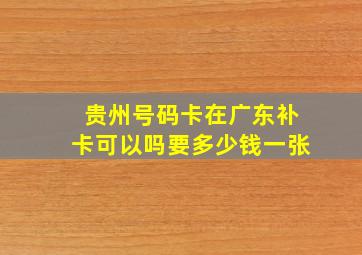 贵州号码卡在广东补卡可以吗要多少钱一张