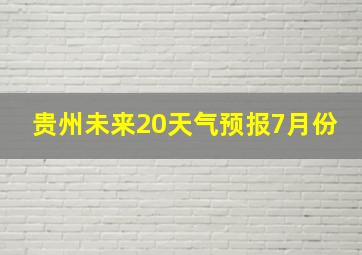 贵州未来20天气预报7月份