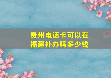 贵州电话卡可以在福建补办吗多少钱