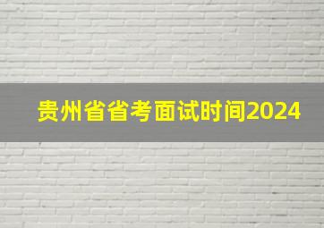 贵州省省考面试时间2024