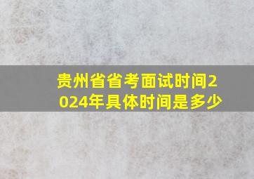 贵州省省考面试时间2024年具体时间是多少