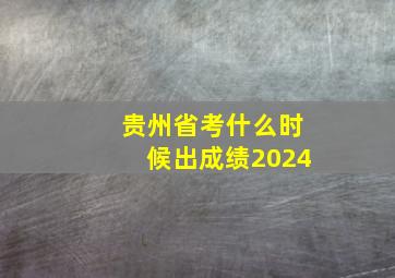 贵州省考什么时候出成绩2024