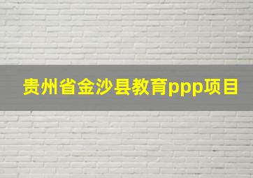 贵州省金沙县教育ppp项目