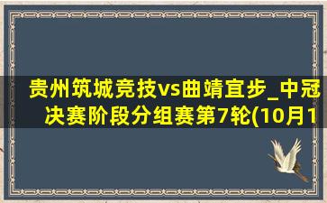 贵州筑城竞技vs曲靖宜步_中冠决赛阶段分组赛第7轮(10月13日)全场集锦