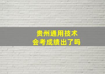 贵州通用技术会考成绩出了吗