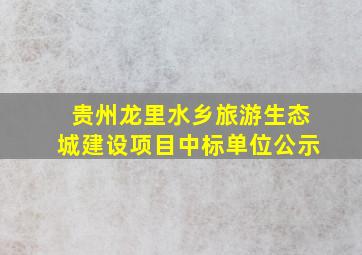 贵州龙里水乡旅游生态城建设项目中标单位公示