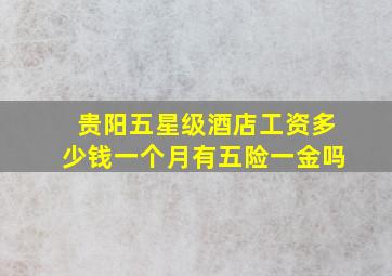 贵阳五星级酒店工资多少钱一个月有五险一金吗