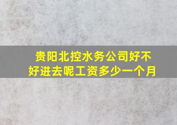 贵阳北控水务公司好不好进去呢工资多少一个月