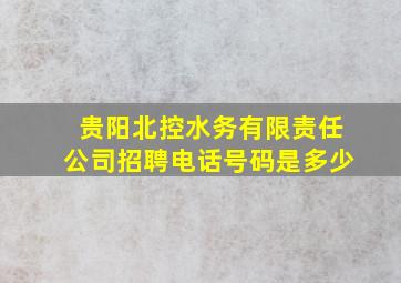 贵阳北控水务有限责任公司招聘电话号码是多少