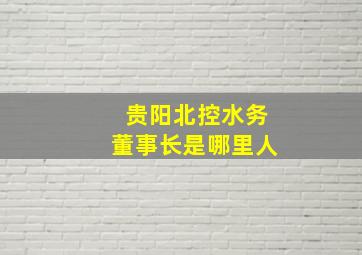 贵阳北控水务董事长是哪里人