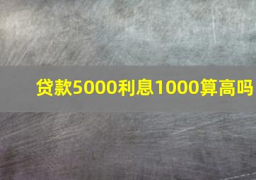 贷款5000利息1000算高吗