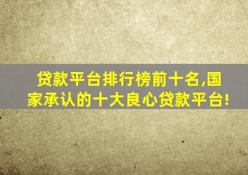 贷款平台排行榜前十名,国家承认的十大良心贷款平台!