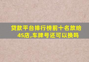 贷款平台排行榜前十名放给4S店,车牌号还可以换吗